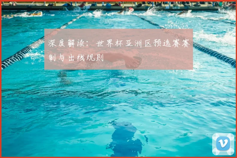 深度解读：世界杯亚洲区预选赛赛制与出线规则