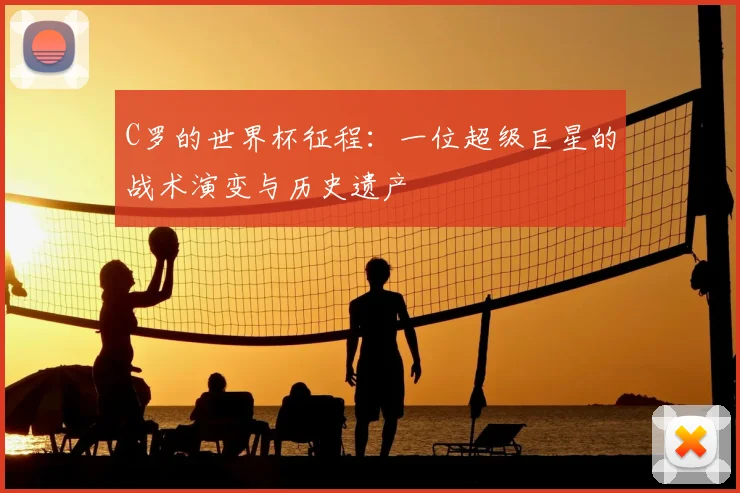 C罗的世界杯征程：一位超级巨星的战术演变与历史遗产