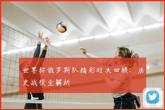 世界杯俄罗斯队精彩对决回顾：历史战役全解析