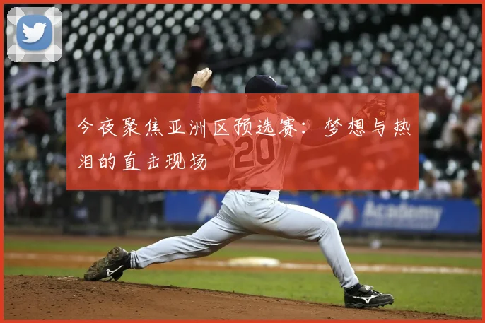 今夜聚焦亚洲区预选赛:梦想与热泪的直击现场