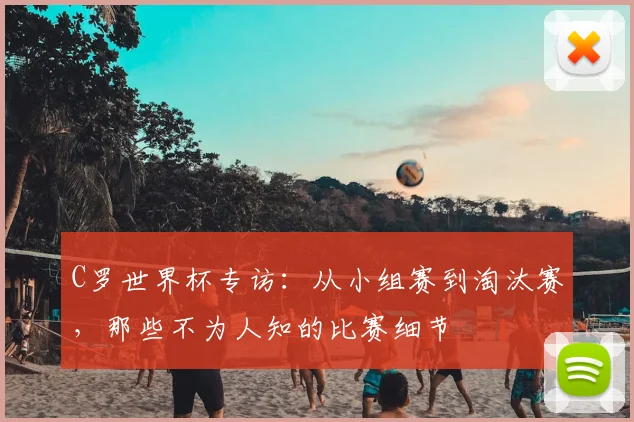 C罗世界杯专访:从小组赛到淘汰赛,那些不为人知的比赛细节