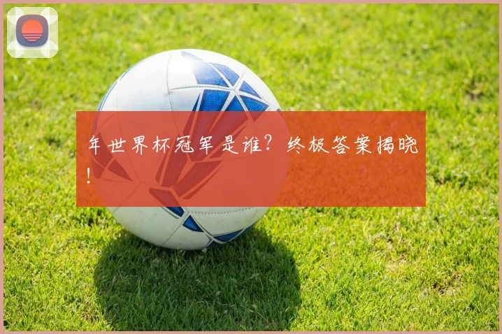 年世界杯冠军是谁？终极答案揭晓！