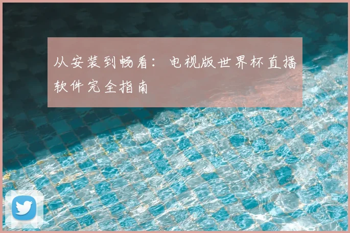 从安装到畅看：电视版世界杯直播软件完全指南