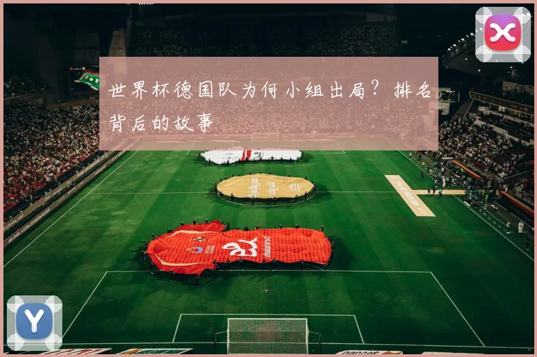 世界杯德国队为何小组出局?排名背后的故事