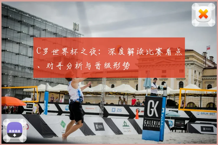 C罗世界杯之夜:深度解读比赛看点、对手分析与晋级形势