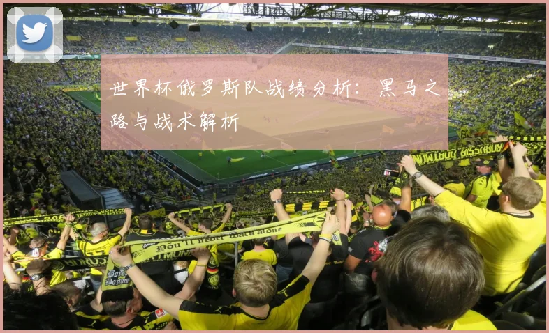 世界杯俄罗斯队战绩分析：黑马之路与战术解析