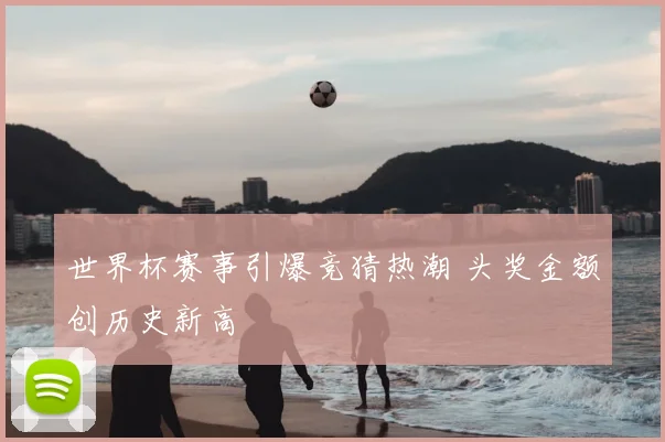 世界杯赛事引爆竞猜热潮 头奖金额创历史新高