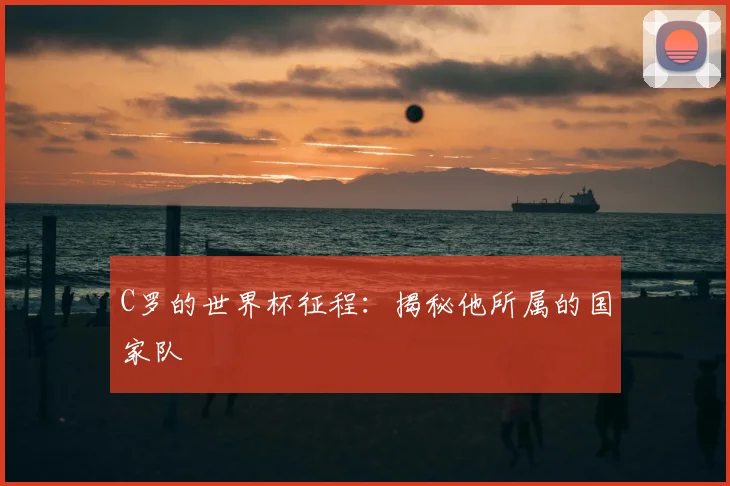 C罗的世界杯征程：揭秘他所属的国家队
