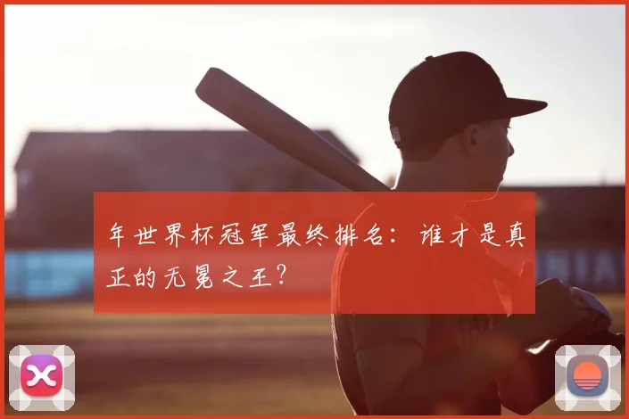 年世界杯冠军最终排名：谁才是真正的无冕之王？