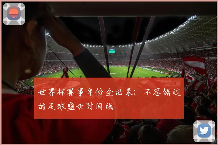 世界杯赛事年份全记录：不容错过的足球盛会时间线