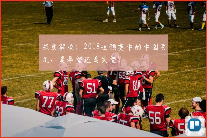 深度解读：2018世预赛中的中国男足，是希望还是失望？