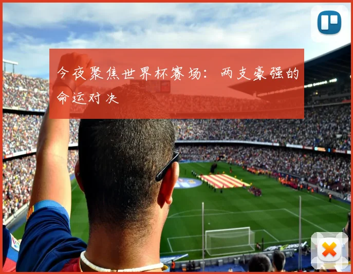 今夜聚焦世界杯赛场：两支豪强的命运对决
