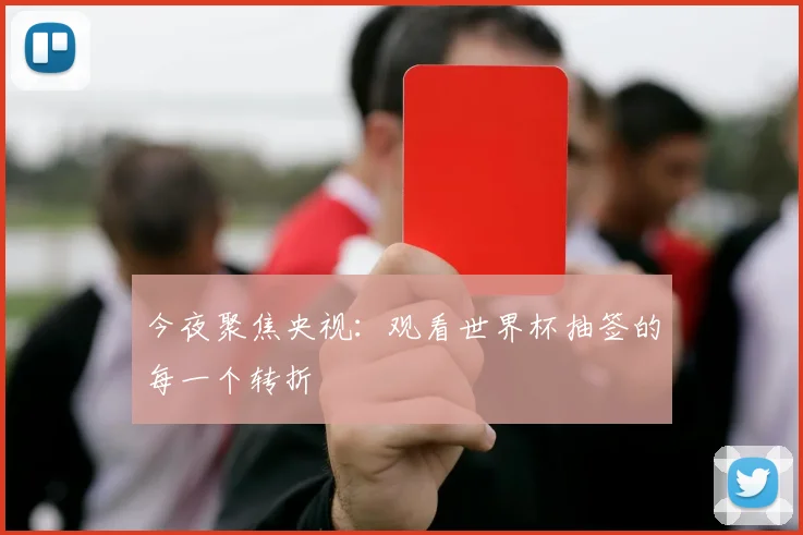 今夜聚焦央视：观看世界杯抽签的每一个转折