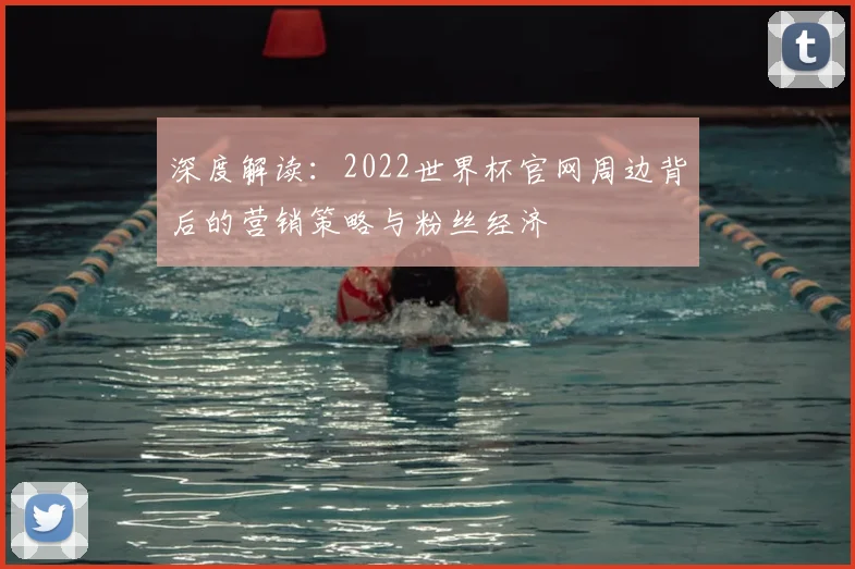 深度解读：2022世界杯官网周边背后的营销策略与粉丝经济