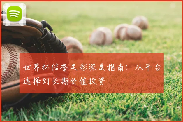 世界杯信誉足彩深度指南:从平台选择到长期价值投资