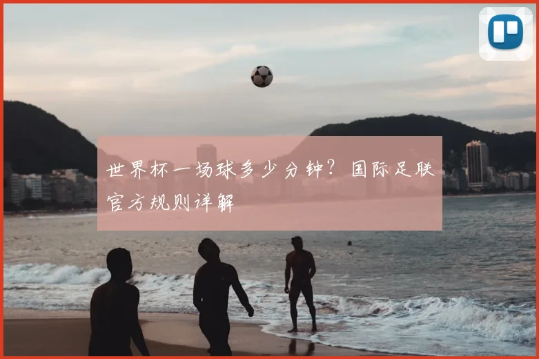 世界杯一场球多少分钟?国际足联官方规则详解