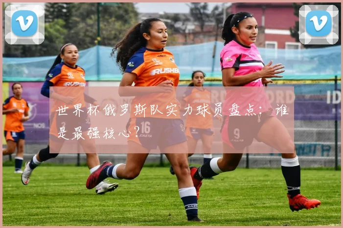 世界杯俄罗斯队实力球员盘点:谁是最强核心?