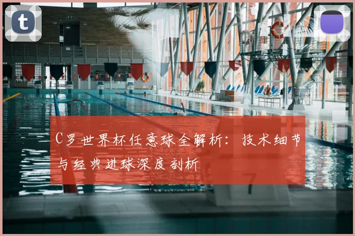 C罗世界杯任意球全解析：技术细节与经典进球深度剖析