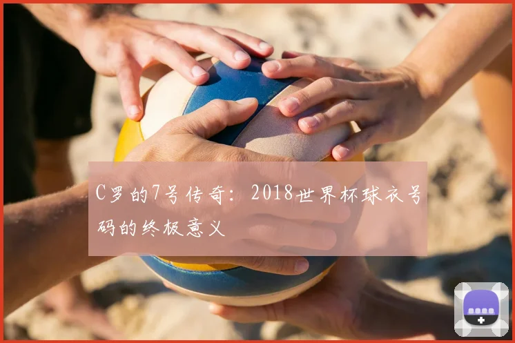 C罗的7号传奇:2018世界杯球衣号码的终极意义