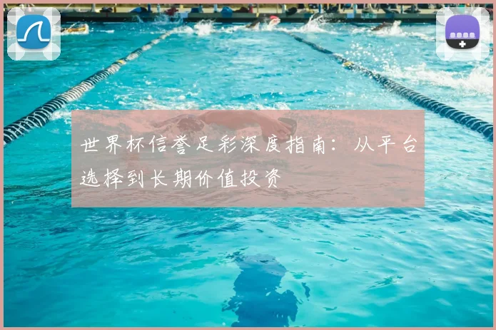世界杯信誉足彩深度指南:从平台选择到长期价值投资
